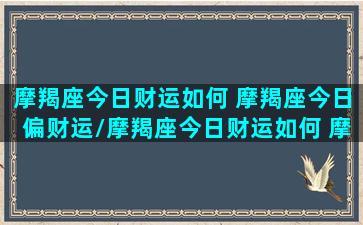 摩羯座今日财运如何 摩羯座今日偏财运/摩羯座今日财运如何 摩羯座今日偏财运-我的网站